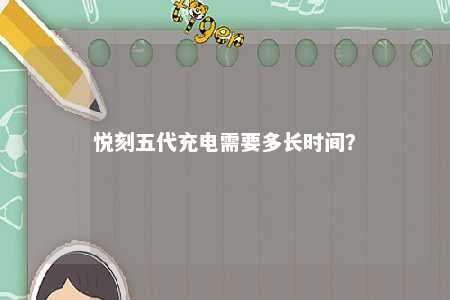 悦刻五代充电需要多长时间？ 